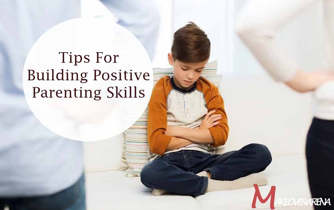 Tips For Building Positive Parenting Skills