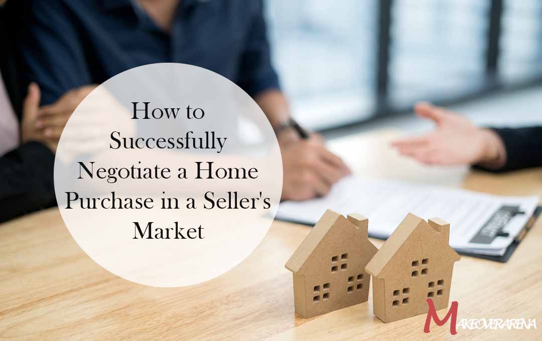 How to Successfully Negotiate a Home Purchase in a Seller's Market