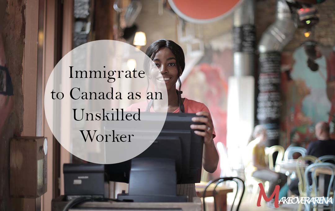 Immigrate to Canada as an Unskilled Worker 