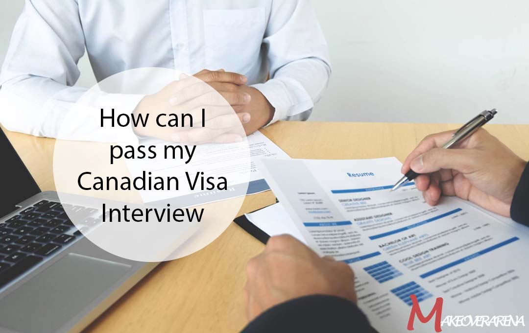 How can I pass my Canadian Visa Interview