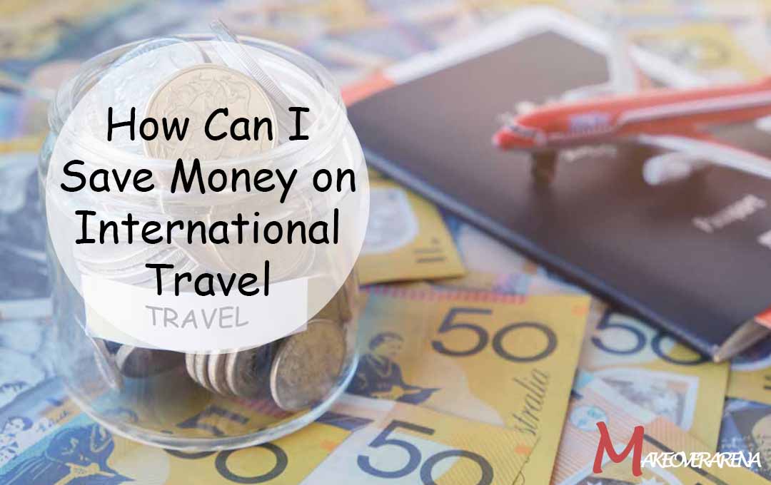 How Can I Save Money on International Travel