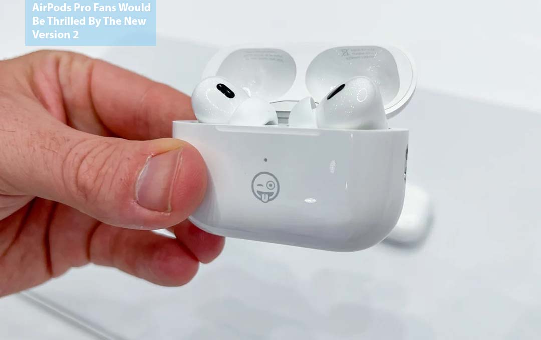 AirPods Pro Fans Would Be Thrilled By The New Version 2