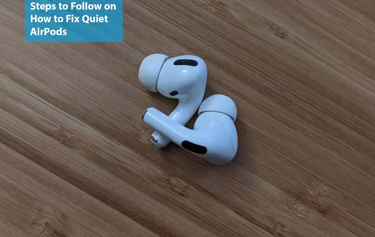 Steps to Follow on How to Fix Quiet AirPods