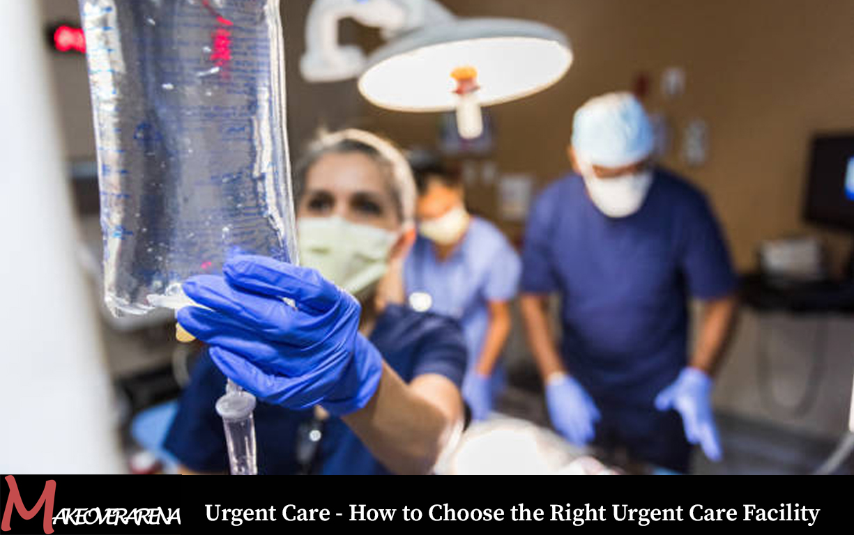 Urgent Care - How to Choose the Right Urgent Care Facility 