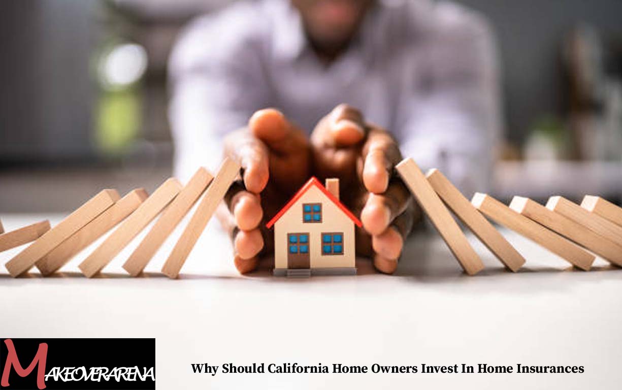 Why Should California Home Owners Invest In Home Insurances