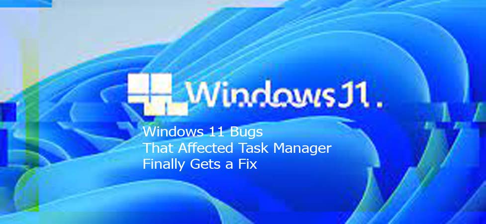Windows 11 Bugs That Affected Task Manager Finally Gets a Fix