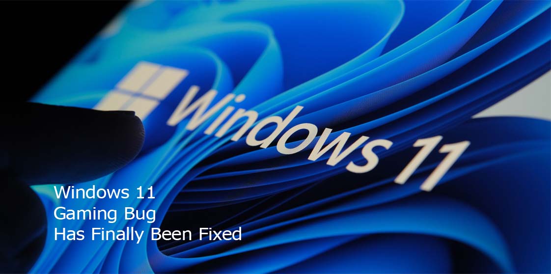Windows 11 Gaming Bug Has Finally Been Fixed